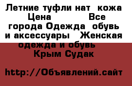 Летние туфли нат. кожа › Цена ­ 5 000 - Все города Одежда, обувь и аксессуары » Женская одежда и обувь   . Крым,Судак